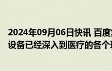 2024年09月06日快讯 百度集团资深副总裁何明科：很多AI设备已经深入到医疗的各个环节