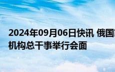 2024年09月06日快讯 俄国家原子能公司总裁同国际原子能机构总干事举行会面