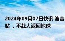 2024年09月07日快讯 波音“星际客机”飞船脱离国际空间站 ，不载人返回地球