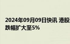 2024年09月09日快讯 港股油气股持续下挫，中国石油股份跌幅扩大至5%