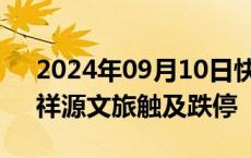 2024年09月10日快讯 旅游板块震荡走低，祥源文旅触及跌停