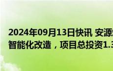 2024年09月13日快讯 安源煤业：拟对孙公司曲江公司实施智能化改造，项目总投资1.34亿元