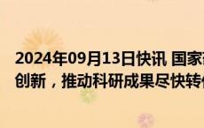 2024年09月13日快讯 国家药监局：全力促进医疗器械研发创新，推动科研成果尽快转化为创新产品