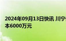 2024年09月13日快讯 川宁生物成立投资发展公司，注册资本6000万元