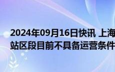 2024年09月16日快讯 上海地铁除6号线巨峰路站至港城路站区段目前不具备运营条件，其余线路全部恢复运营