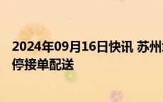 2024年09月16日快讯 苏州境内高速封闭管控，外卖平台暂停接单配送