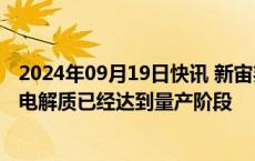 2024年09月19日快讯 新宙邦：目前参股公司新源邦氧化物电解质已经达到量产阶段