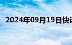 2024年09月19日快讯 比特币日内涨超5%