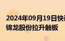 2024年09月19日快讯 券商股发力助攻指数，锦龙股份拉升触板