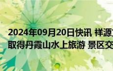 2024年09月20日快讯 祥源文旅：孙公司以1.5亿元预成交取得丹霞山水上旅游 景区交通板块内的五个特许经营权项目