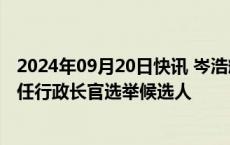 2024年09月20日快讯 岑浩辉被确定性接纳为澳门特区第六任行政长官选举候选人