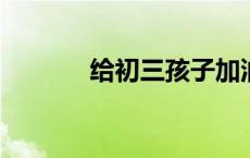 给初三孩子加油打气鼓励的话