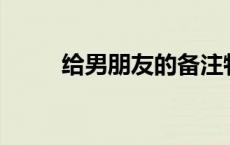 给男朋友的备注特别的昵称580个