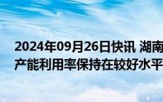 2024年09月26日快讯 湖南裕能：目前公司销售情况良好，产能利用率保持在较好水平