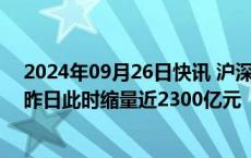 2024年09月26日快讯 沪深两市成交额突破5000亿元，较昨日此时缩量近2300亿元