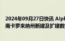 2024年09月27日快讯 Alphabet将投资33亿美元，在美国南卡罗来纳州新建及扩建数据中心