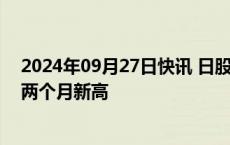 2024年09月27日快讯 日股日野汽车涨超4%，股价刷新近两个月新高