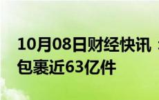 10月08日财经快讯：国庆假期全国揽投快递包裹近63亿件