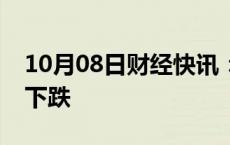 10月08日财经快讯：亚太主要股指收盘全线下跌