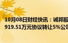 10月08日财经快讯：诚邦股份：控股股东 实控人方利强拟5919.51万元协议转让5%公司股份