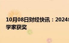 10月08日财经快讯：2024年诺贝尔物理学奖揭晓，两位科学家获奖