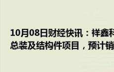 10月08日财经快讯：祥鑫科技：中标风冷 液冷超级充电桩总装及结构件项目，预计销售总额34亿元