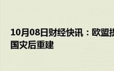 10月08日财经快讯：欧盟提供10亿欧元援助支持五个成员国灾后重建