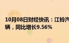 10月08日财经快讯：江铃汽车：前三季度累计销量24.22万辆，同比增长9.56%