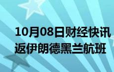 10月08日财经快讯：阿联酋航空取消8日往返伊朗德黑兰航班