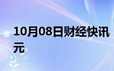 10月08日财经快讯：五粮液成交额达200亿元