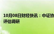 10月08日财经快讯：中证协启动证券业洗钱和恐怖融资风险评估调研