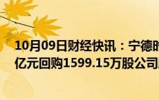 10月09日财经快讯：宁德时代：截至9月底，累计以27.11亿元回购1599.15万股公司股份