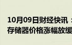 10月09日财经快讯：机构：第四季度DRAM存储器价格涨幅放缓