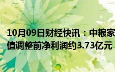 10月09日财经快讯：中粮家佳康：第三季度生物资产公允价值调整前净利润约3.73亿元