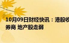 10月09日财经快讯：港股收评：两大指数均跌超1%，中资券商 地产股走弱