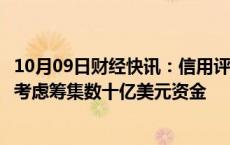 10月09日财经快讯：信用评级或被降至垃圾级，波音据悉正考虑筹集数十亿美元资金