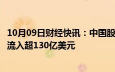 10月09日财经快讯：中国股票资产“诱人”，海外资金周净流入超130亿美元