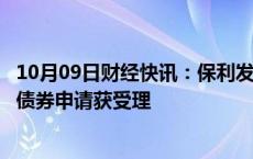 10月09日财经快讯：保利发展：向特定对象发行可转换公司债券申请获受理