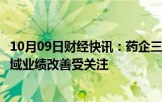 10月09日财经快讯：药企三季报预告拉开帷幕，多个细分领域业绩改善受关注