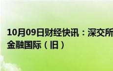 10月09日财经快讯：深交所：港股通标的证券名单调出京基金融国际（旧）