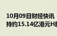 10月09日财经快讯：中国平安被摩根大通减持约15.14亿港元H股