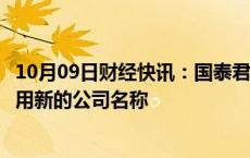 10月09日财经快讯：国泰君安：与海通证券合并后公司将采用新的公司名称