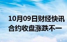 10月09日财经快讯：CBOT农产品期货主力合约收盘涨跌不一