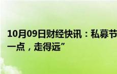 10月09日财经快讯：私募节前火速加仓，希冀涨升行情“慢一点，走得远”