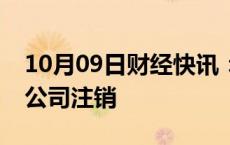 10月09日财经快讯：滴滴旗下一号专车关联公司注销