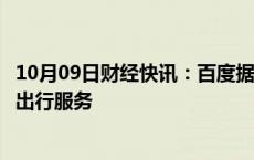 10月09日财经快讯：百度据悉计划在中国境外推出自动驾驶出行服务