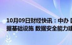 10月09日财经快讯：中办 国办：加大中央预算内投资对数据基础设施 数据安全能力建设的支持力度