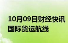 10月09日财经快讯：9月份全国共新开20条国际货运航线