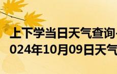 上下学当日天气查询-西青天气预报天津西青2024年10月09日天气