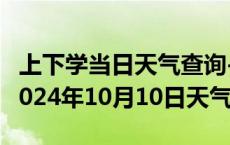 上下学当日天气查询-营山天气预报南充营山2024年10月10日天气